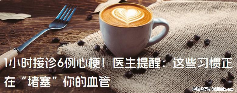 1小时接诊6例心梗！医生提醒：这些习惯正在“堵塞”你的血管 - 阜阳生活资讯 - 阜阳28生活网 fy.28life.net